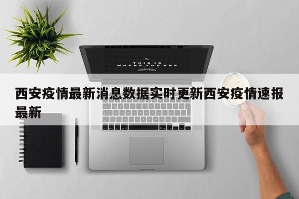 西安疫情最新消息数据实时更新西安疫情速报最新