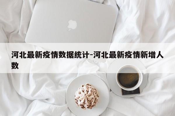 河北最新疫情数据统计-河北最新疫情新增人数