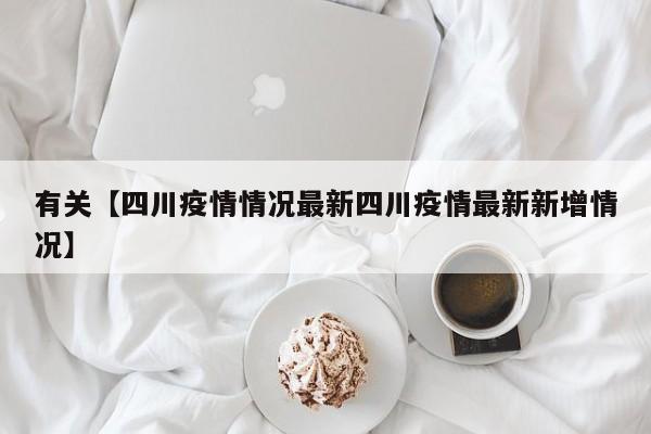 有关【四川疫情情况最新四川疫情最新新增情况】