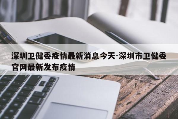 深圳卫健委疫情最新消息今天-深圳市卫健委官网最新发布疫情