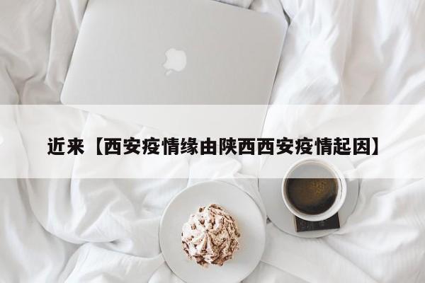 近来【西安疫情缘由陕西西安疫情起因】