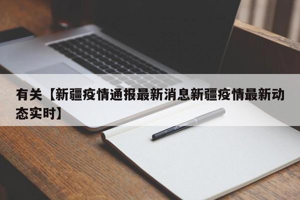 有关【新疆疫情通报最新消息新疆疫情最新动态实时】