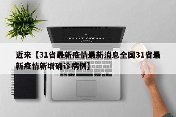 近来【31省最新疫情最新消息全国31省最新疫情新增确诊病例】