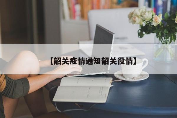 【韶关疫情通知韶关役情】