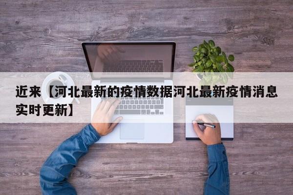 近来【河北最新的疫情数据河北最新疫情消息实时更新】