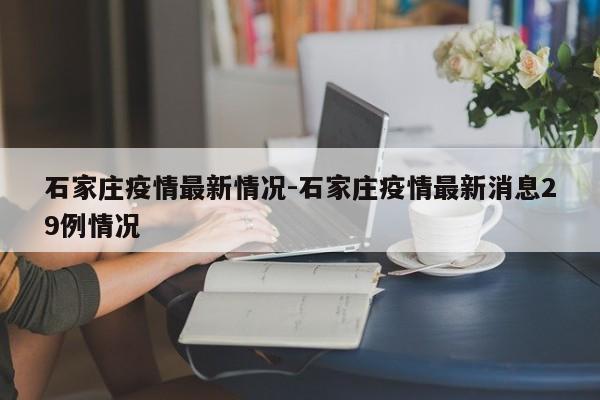 石家庄疫情最新情况-石家庄疫情最新消息29例情况