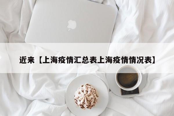 近来【上海疫情汇总表上海疫情情况表】