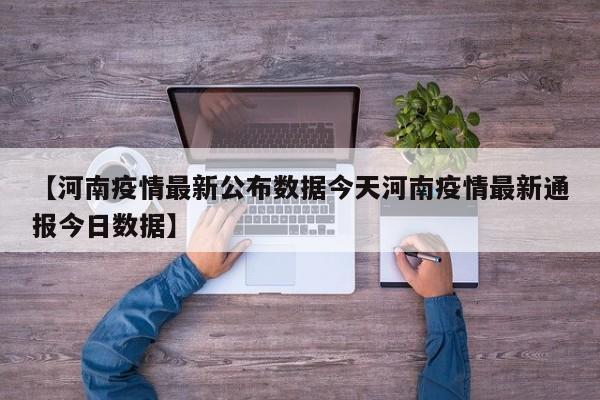 【河南疫情最新公布数据今天河南疫情最新通报今日数据】