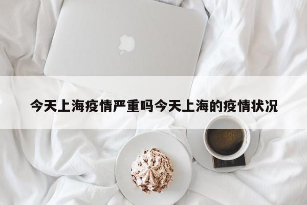 今天上海疫情严重吗今天上海的疫情状况