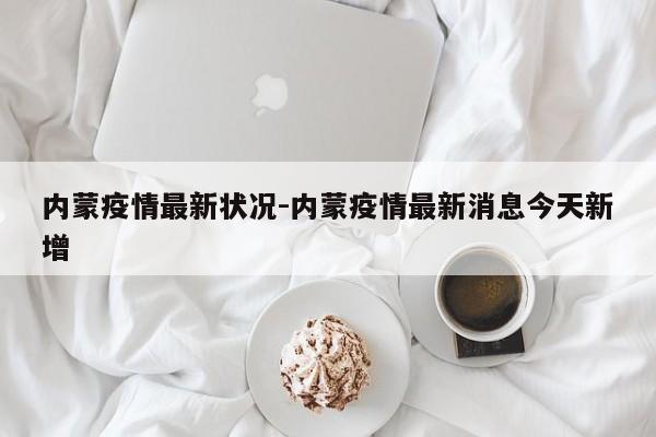 内蒙疫情最新状况-内蒙疫情最新消息今天新增