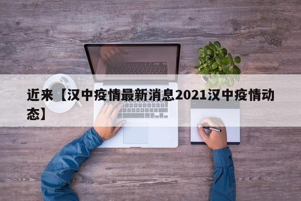 近来【汉中疫情最新消息2021汉中疫情动态】