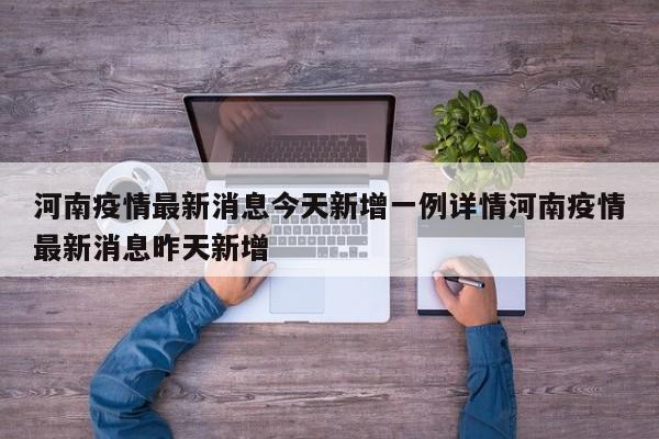 河南疫情最新消息今天新增一例详情河南疫情最新消息昨天新增