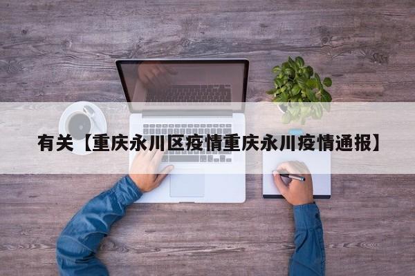 有关【重庆永川区疫情重庆永川疫情通报】