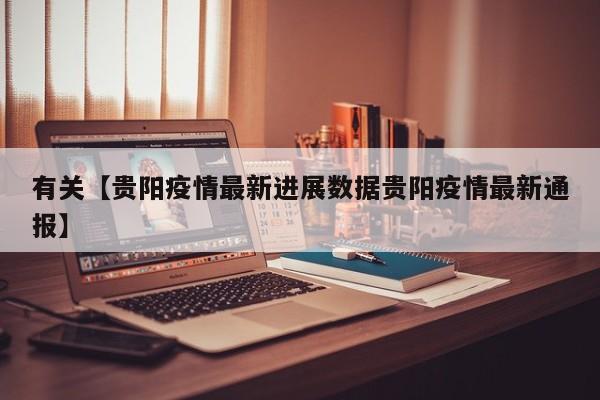 有关【贵阳疫情最新进展数据贵阳疫情最新通报】