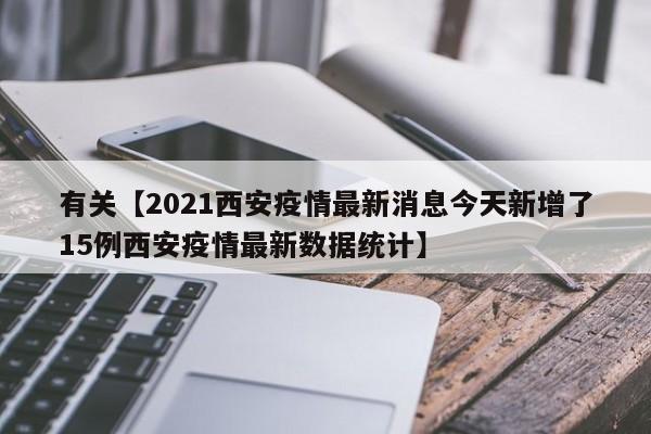 有关【2021西安疫情最新消息今天新增了15例西安疫情最新数据统计】