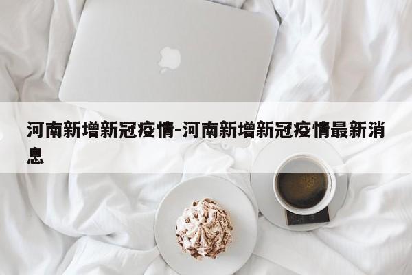 河南新增新冠疫情-河南新增新冠疫情最新消息