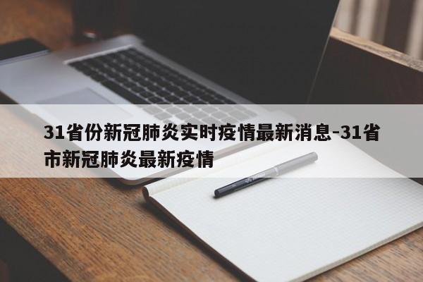 31省份新冠肺炎实时疫情最新消息-31省市新冠肺炎最新疫情