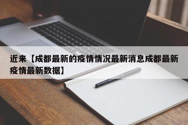 近来【成都最新的疫情情况最新消息成都最新疫情最新数据】