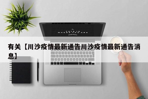 有关【川沙疫情最新通告川沙疫情最新通告消息】