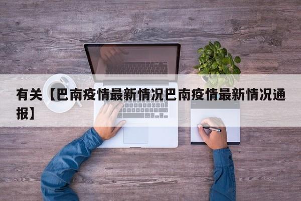 有关【巴南疫情最新情况巴南疫情最新情况通报】