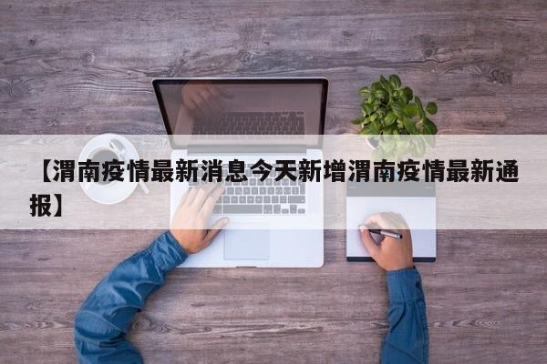 【渭南疫情最新消息今天新增渭南疫情最新通报】