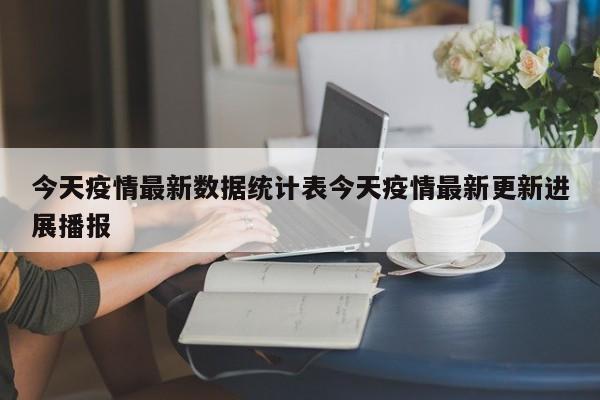今天疫情最新数据统计表今天疫情最新更新进展播报
