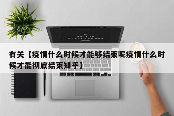 有关【疫情什么时候才能够结束呢疫情什么时候才能彻底结束知乎】