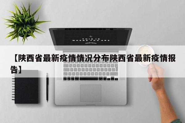【陕西省最新疫情情况分布陕西省最新疫情报告】