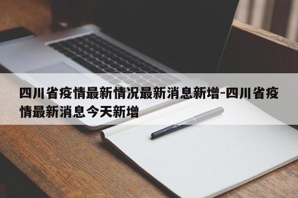 四川省疫情最新情况最新消息新增-四川省疫情最新消息今天新增