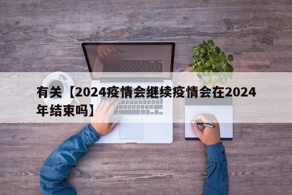 有关【2024疫情会继续疫情会在2024年结束吗】