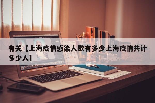 有关【上海疫情感染人数有多少上海疫情共计多少人】