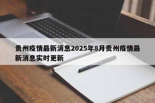 贵州疫情最新消息2025年8月贵州疫情最新消息实时更新
