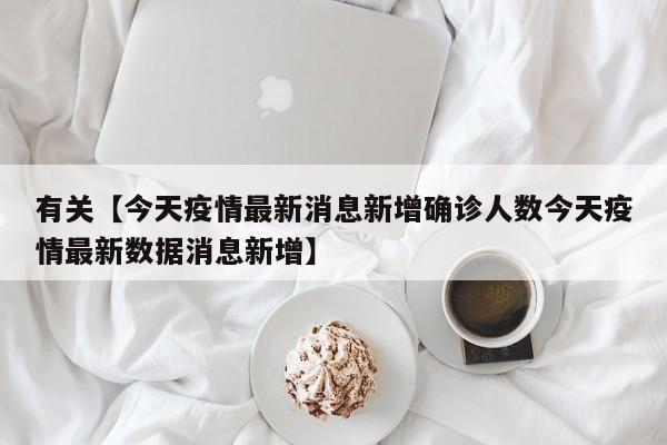 有关【今天疫情最新消息新增确诊人数今天疫情最新数据消息新增】