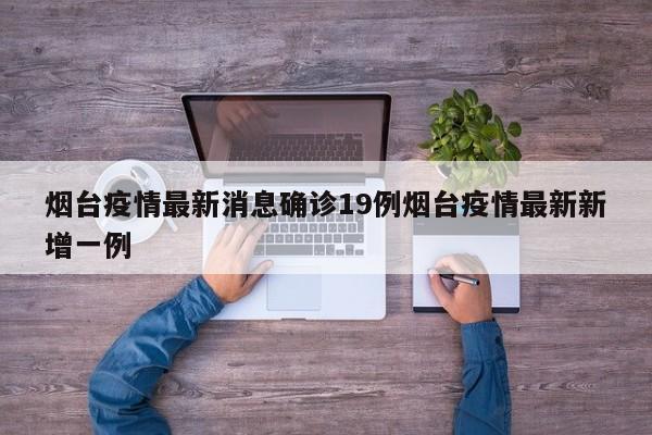 烟台疫情最新消息确诊19例烟台疫情最新新增一例