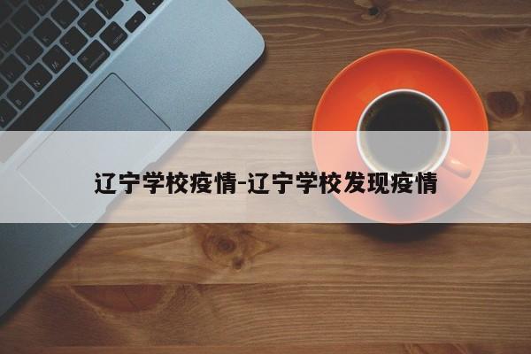 辽宁学校疫情-辽宁学校发现疫情