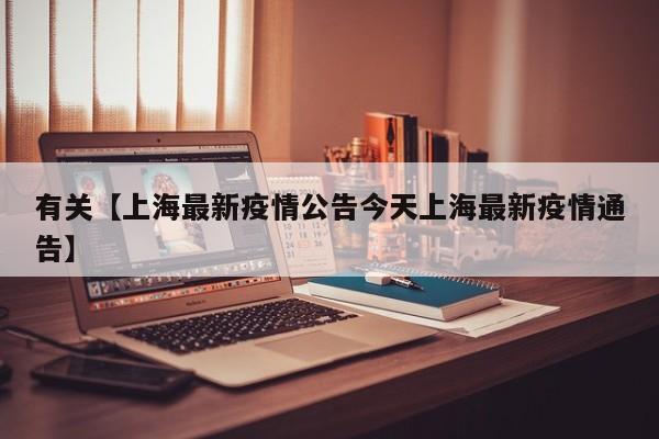 有关【上海最新疫情公告今天上海最新疫情通告】