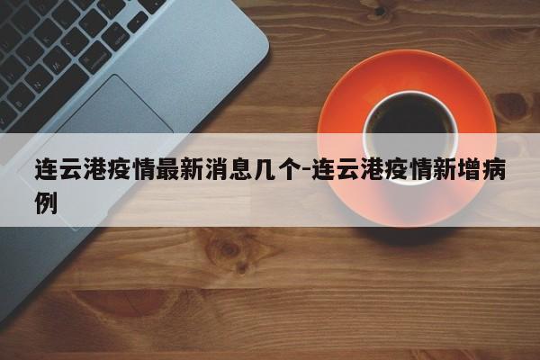 连云港疫情最新消息几个-连云港疫情新增病例