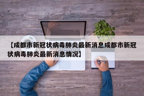 【成都市新冠状病毒肺炎最新消息成都市新冠状病毒肺炎最新消息情况】