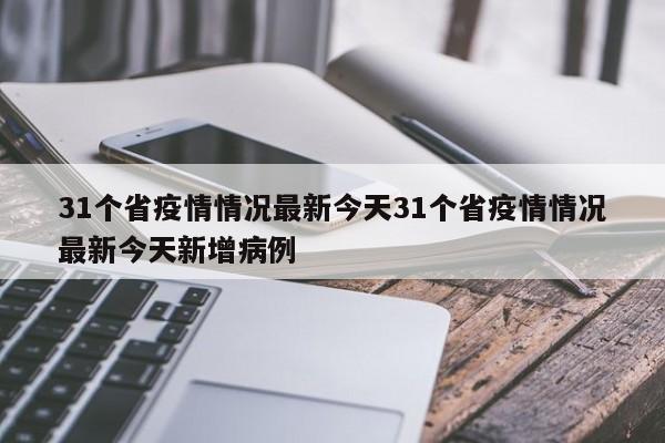 31个省疫情情况最新今天31个省疫情情况最新今天新增病例