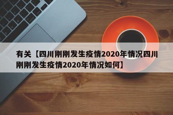 有关【四川刚刚发生疫情2020年情况四川刚刚发生疫情2020年情况如何】