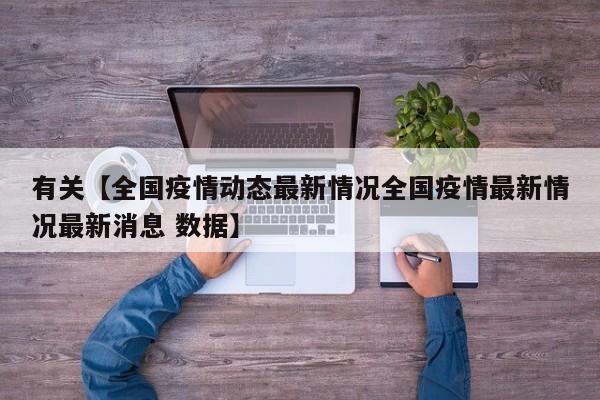 有关【全国疫情动态最新情况全国疫情最新情况最新消息 数据】