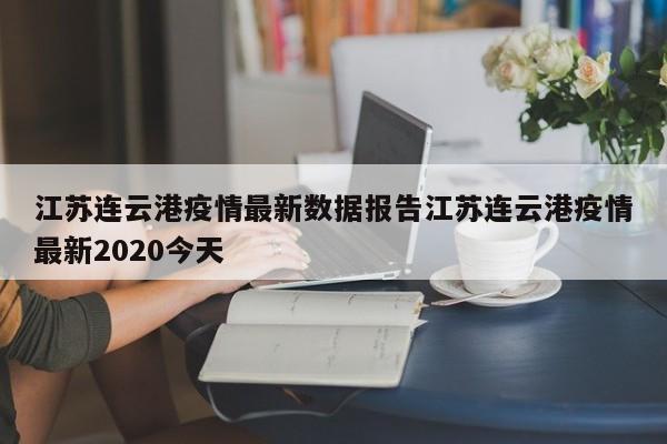 江苏连云港疫情最新数据报告江苏连云港疫情最新2020今天