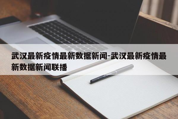 武汉最新疫情最新数据新闻-武汉最新疫情最新数据新闻联播