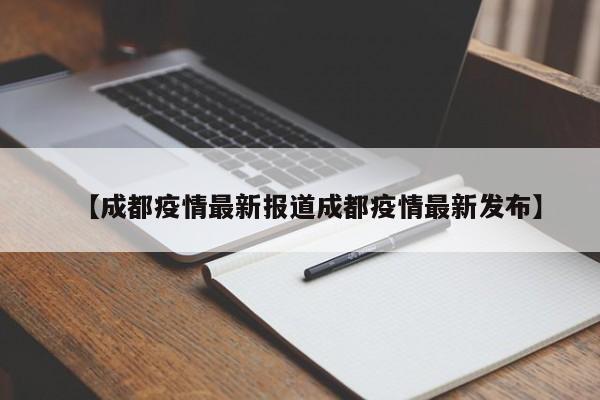 【成都疫情最新报道成都疫情最新发布】