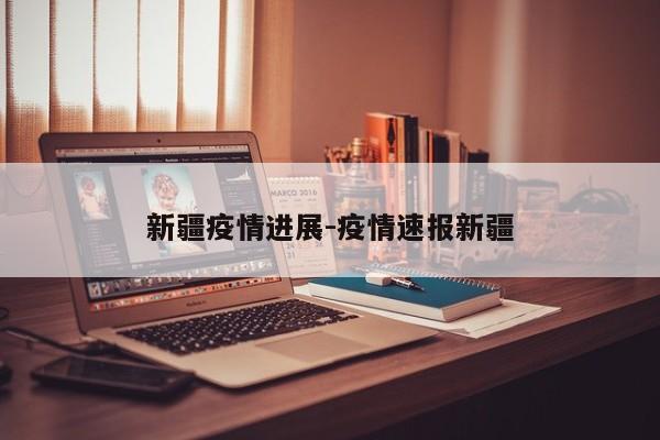 新疆疫情进展-疫情速报新疆