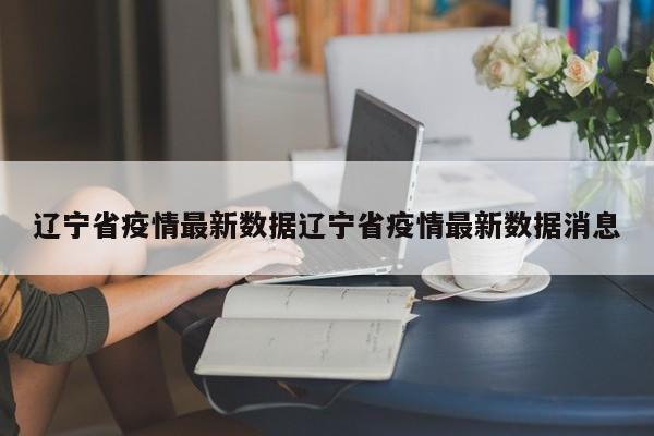 辽宁省疫情最新数据辽宁省疫情最新数据消息