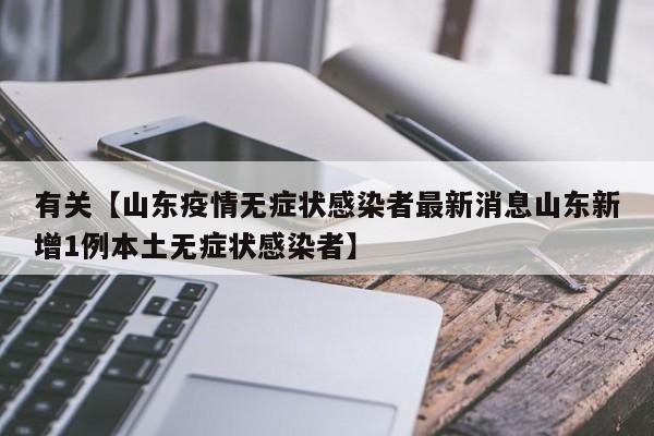 有关【山东疫情无症状感染者最新消息山东新增1例本土无症状感染者】