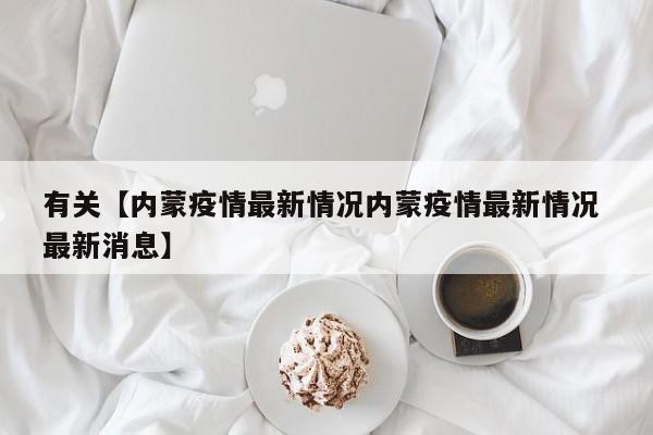有关【内蒙疫情最新情况内蒙疫情最新情况 最新消息】