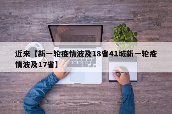 近来【新一轮疫情波及18省41城新一轮疫情波及17省】