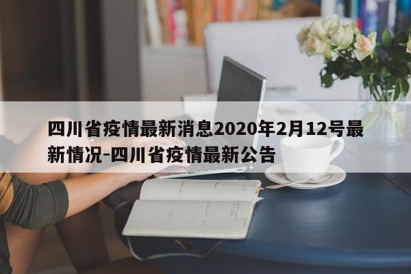 四川省疫情最新消息2020年2月12号最新情况-四川省疫情最新公告